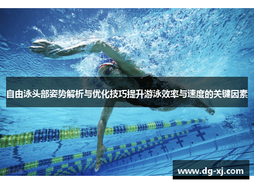 自由泳头部姿势解析与优化技巧提升游泳效率与速度的关键因素